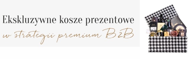 Ekskluzywne kosze prezentowe w strategii premium B2B