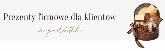 Prezenty firmowe dla klientów a podatek - kompleksowy przewodnik po rozliczaniu koszy prezentowych